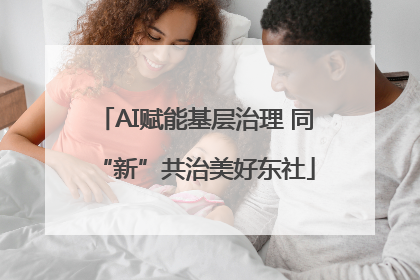 AI赋能基层治理 同“新”共治美好东社