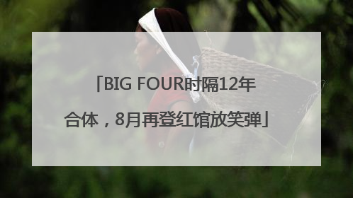 BIG FOUR时隔12年合体，8月再登红馆放笑弹