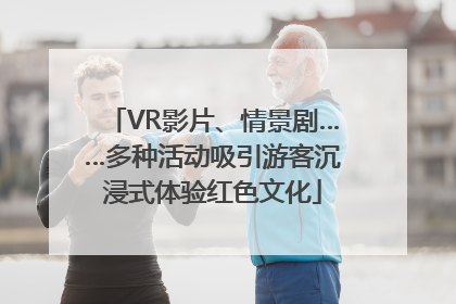 VR影片、情景剧……多种活动吸引游客沉浸式体验红色文化
