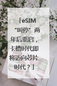 eSIM“叫停”两年后重启，卡槽时代即将迈向芯片时代？